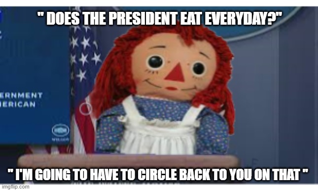 Raggedy Jen | " DOES THE PRESIDENT EAT EVERYDAY?"; " I'M GOING TO HAVE TO CIRCLE BACK TO YOU ON THAT " | image tagged in psaki,jen,press secretary,biden | made w/ Imgflip meme maker