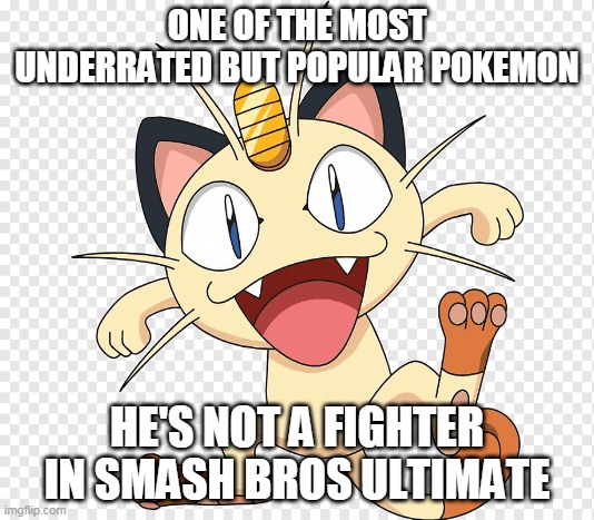 let's make meowth memes | ONE OF THE MOST UNDERRATED BUT POPULAR POKEMON; HE'S NOT A FIGHTER IN SMASH BROS ULTIMATE | image tagged in pokemon,team rocket,nintendo | made w/ Imgflip meme maker