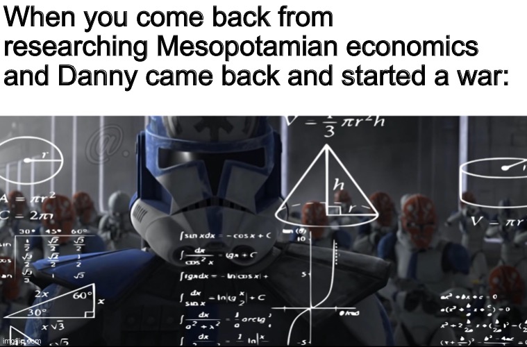 Can you f**k off Danny? | When you come back from researching Mesopotamian economics and Danny came back and started a war: | made w/ Imgflip meme maker