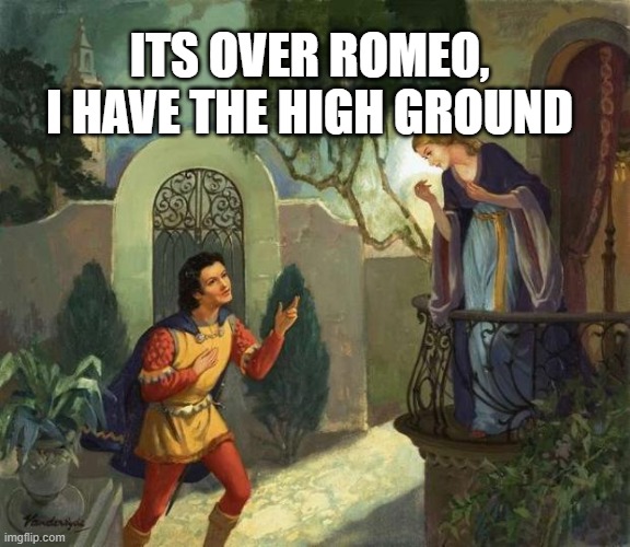 Romeo and Juliet Balcony Scene  | ITS OVER ROMEO, I HAVE THE HIGH GROUND | image tagged in romeo and juliet balcony scene | made w/ Imgflip meme maker