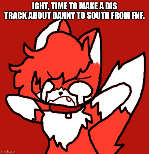 Bet I wont. | IGHT, TIME TO MAKE A DIS TRACK ABOUT DANNY TO SOUTH FROM FNF. | made w/ Imgflip meme maker