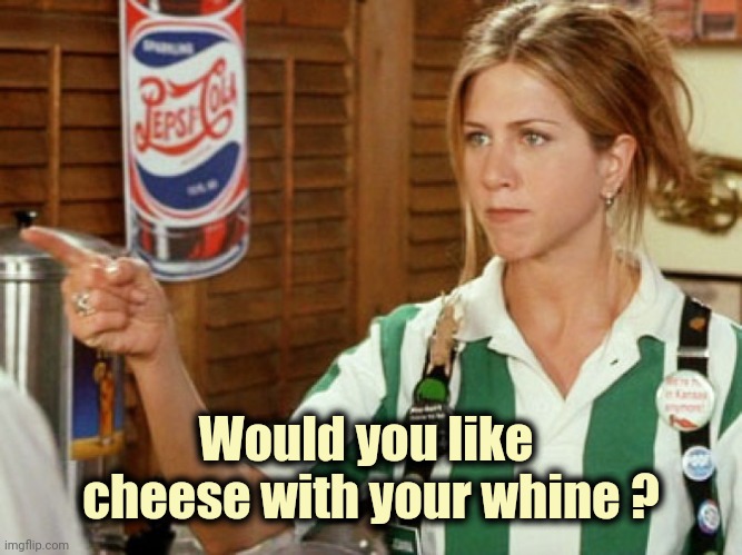 Unhelpful waitress  | Would you like 
cheese with your whine ? | image tagged in unhelpful waitress | made w/ Imgflip meme maker