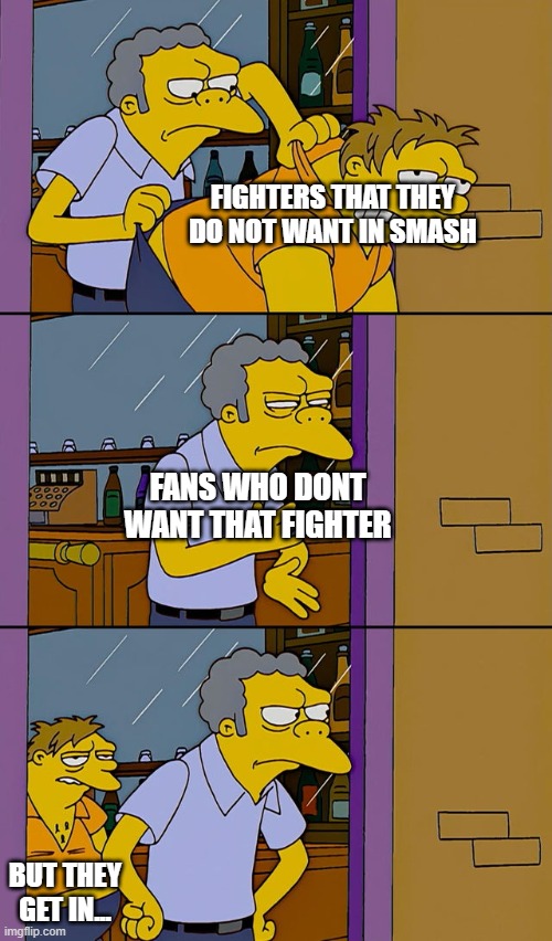 Moe throws Barney | FIGHTERS THAT THEY DO NOT WANT IN SMASH; FANS WHO DONT WANT THAT FIGHTER; BUT THEY GET IN... | image tagged in moe throws barney | made w/ Imgflip meme maker