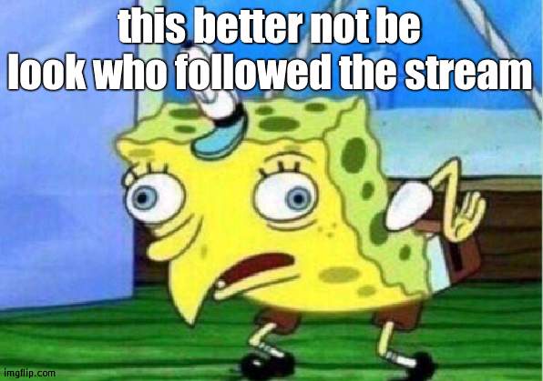 Mocking Spongebob | this better not be look who followed the stream | image tagged in memes,mocking spongebob | made w/ Imgflip meme maker