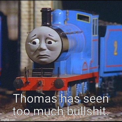 Sad Thomas | Thomas has seen too much bullshit. | image tagged in sad thomas | made w/ Imgflip meme maker