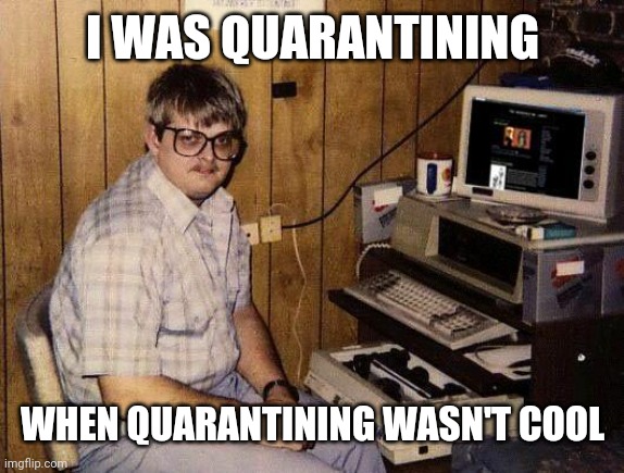 computer nerd | I WAS QUARANTINING WHEN QUARANTINING WASN'T COOL | image tagged in computer nerd | made w/ Imgflip meme maker