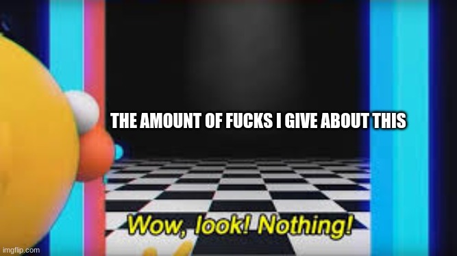 THE AMOUNT OF FUCKS I GIVE ABOUT THIS | made w/ Imgflip meme maker