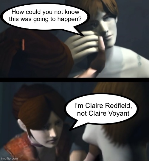 How could you not know this was going to happen? I’m Claire Redfield,
not Claire Voyant | image tagged in residentevil | made w/ Imgflip meme maker