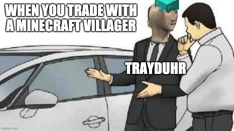 First meme on meme manz stream | WHEN YOU TRADE WITH A MINECRAFT VILLAGER; TRAYDUHR | image tagged in memes,car salesman slaps roof of car | made w/ Imgflip meme maker