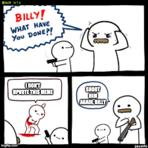 SHOOT HIM AGAIN, BILLY; I DON'T UPVOTE THIS MEME | made w/ Imgflip meme maker