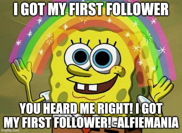 Special announcement | I GOT MY FIRST FOLLOWER; YOU HEARD ME RIGHT! I GOT MY FIRST FOLLOWER! -ALFIEMANIA | image tagged in memes,imagination spongebob | made w/ Imgflip meme maker