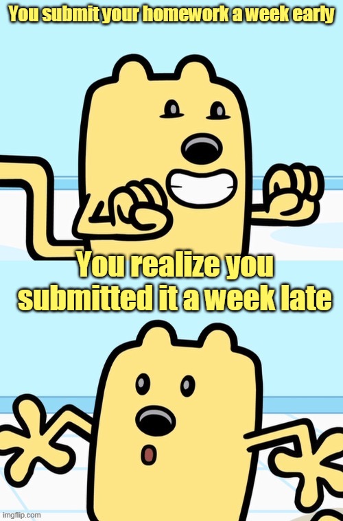 Top 10 biggest homework plot twists | You submit your homework a week early; You realize you submitted it a week late | image tagged in wubbzy realization,school,homework | made w/ Imgflip meme maker