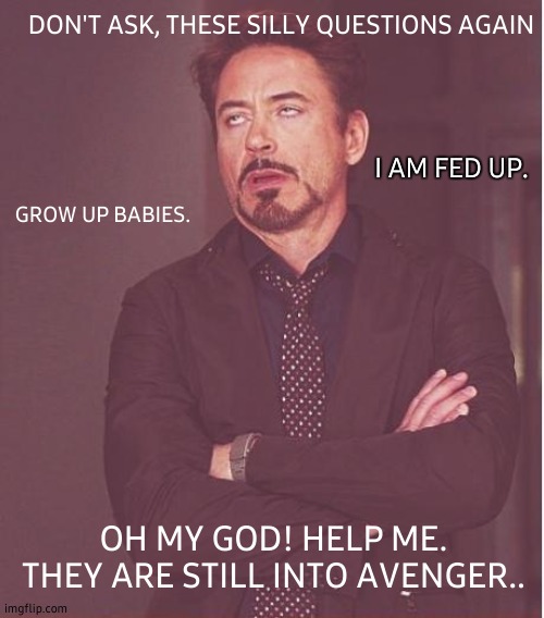 Face You Make Robert Downey Jr Meme | DON'T ASK, THESE SILLY QUESTIONS AGAIN; I AM FED UP. GROW UP BABIES. OH MY GOD! HELP ME. THEY ARE STILL INTO AVENGER.. | image tagged in memes,face you make robert downey jr,avengers,avengers endgame,avengers infinity war,stupid people | made w/ Imgflip meme maker