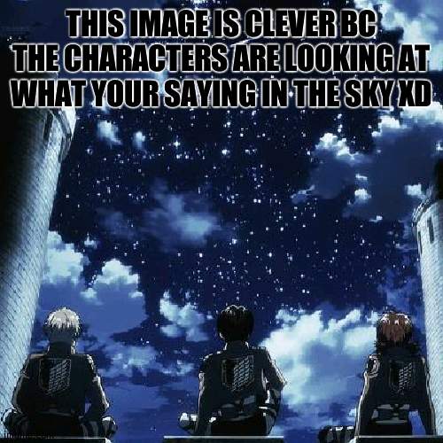 THIS IMAGE IS CLEVER BC THE CHARACTERS ARE LOOKING AT WHAT YOUR SAYING IN THE SKY XD | made w/ Imgflip meme maker