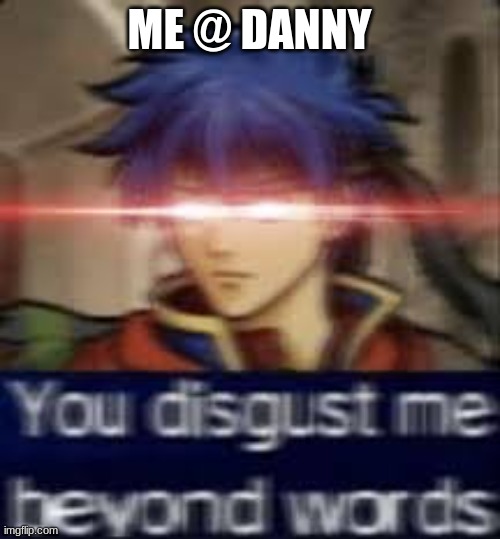 ME @ DANNY | made w/ Imgflip meme maker