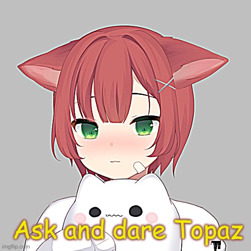 Ask and dare Topaz | made w/ Imgflip meme maker