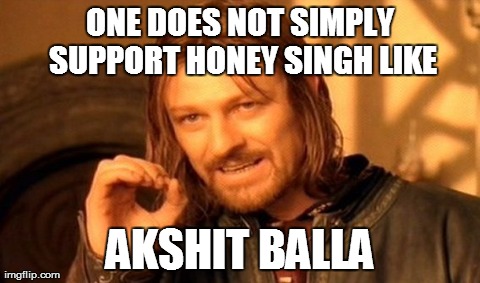 One Does Not Simply Meme | ONE DOES NOT SIMPLY SUPPORT HONEY SINGH LIKE AKSHIT BALLA | image tagged in memes,one does not simply | made w/ Imgflip meme maker