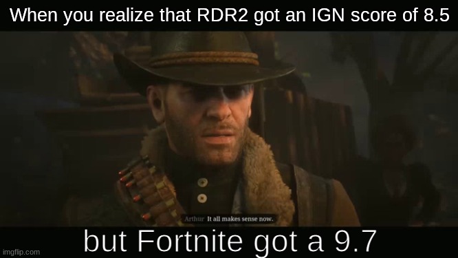 no, it damn well doesn't | When you realize that RDR2 got an IGN score of 8.5; but Fortnite got a 9.7 | image tagged in rdr2 | made w/ Imgflip meme maker
