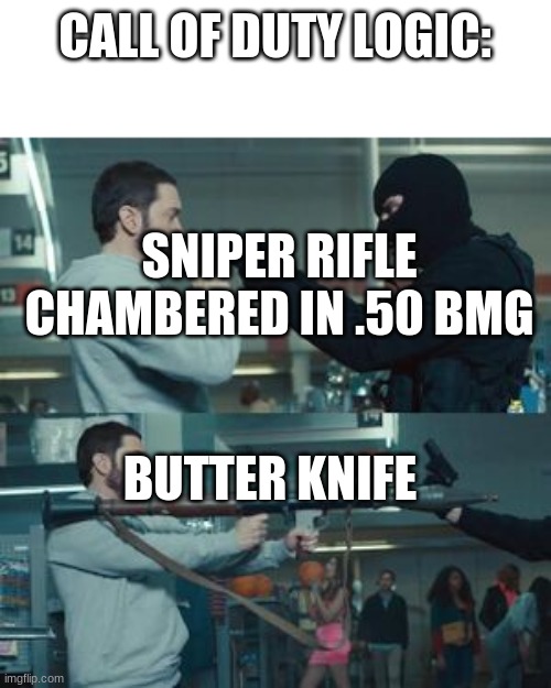 You just pulled a pistol on a guy with a missile launcher | CALL OF DUTY LOGIC:; SNIPER RIFLE CHAMBERED IN .50 BMG; BUTTER KNIFE | image tagged in you just pulled a pistol on a guy with a missile launcher | made w/ Imgflip meme maker