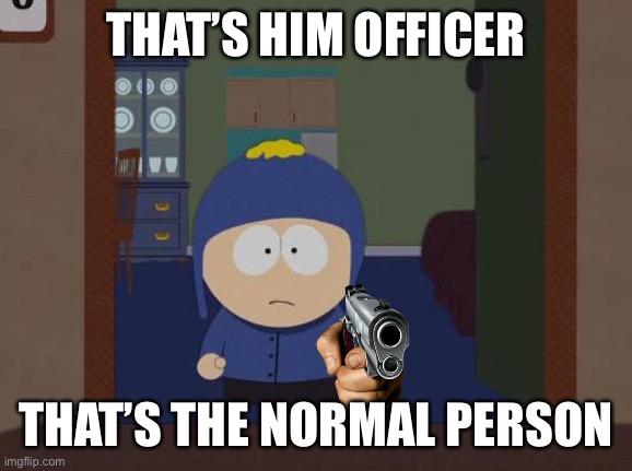 South Park Craig Meme | THAT’S HIM OFFICER; THAT’S THE NORMAL PERSON | image tagged in memes,south park craig | made w/ Imgflip meme maker