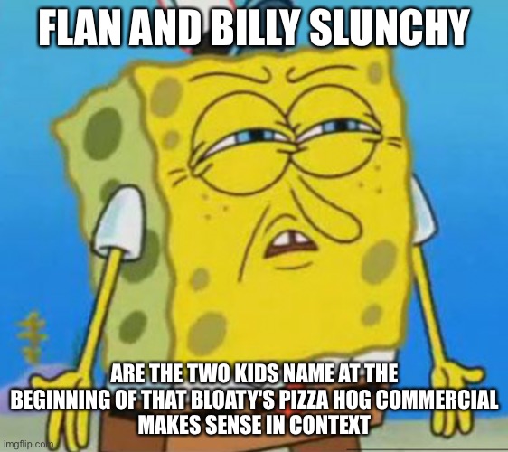 Pizza Hog Kids | FLAN AND BILLY SLUNCHY; ARE THE TWO KIDS NAME AT THE BEGINNING OF THAT BLOATY'S PIZZA HOG COMMERCIAL
MAKES SENSE IN CONTEXT | image tagged in invaderzim,spongebob | made w/ Imgflip meme maker