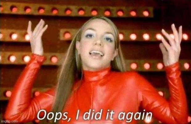 Oops I did it again | image tagged in oops i did it again | made w/ Imgflip meme maker