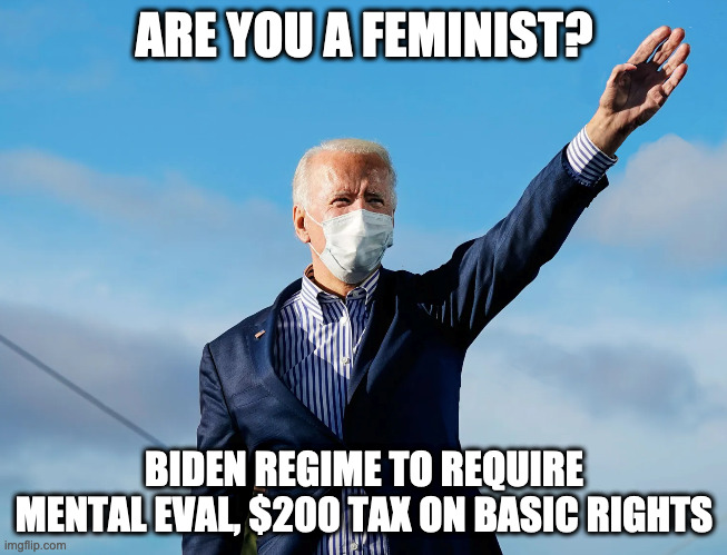  ARE YOU A FEMINIST? BIDEN REGIME TO REQUIRE MENTAL EVAL, $200 TAX ON BASIC RIGHTS | made w/ Imgflip meme maker