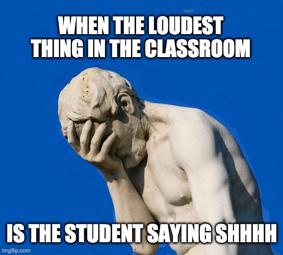 SHHHHHHHHHHHHHHHHHHHHH | WHEN THE LOUDEST THING IN THE CLASSROOM; IS THE STUDENT SAYING SHHHH | image tagged in embarrassed statue,lol,shhhh,memes | made w/ Imgflip meme maker