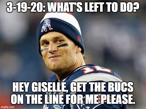 Tom Brady Calls His Shot | 3-19-20: WHAT'S LEFT TO DO? HEY GISELLE, GET THE BUCS ON THE LINE FOR ME PLEASE. | image tagged in tom brady,super bowl | made w/ Imgflip meme maker