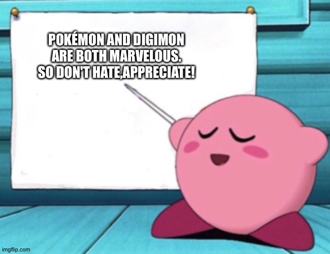 Kirby's lesson | POKÉMON AND DIGIMON ARE BOTH MARVELOUS. SO DON'T HATE,APPRECIATE! | image tagged in kirby's lesson | made w/ Imgflip meme maker