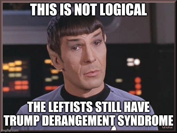 Quizzical Spock | THIS IS NOT LOGICAL THE LEFTISTS STILL HAVE TRUMP DERANGEMENT SYNDROME | image tagged in quizzical spock | made w/ Imgflip meme maker