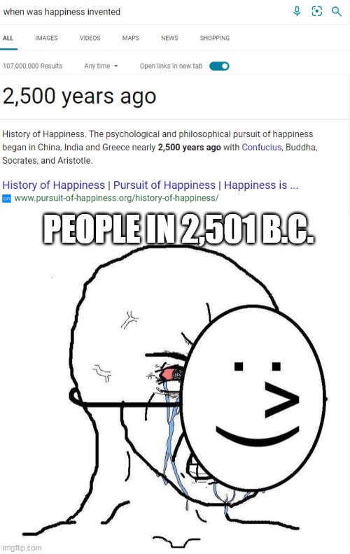 Cause I am happy | PEOPLE IN 2,501 B.C. | image tagged in dying inside,happy | made w/ Imgflip meme maker