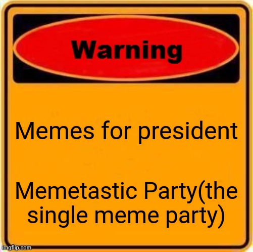 Memes for President | Memes for president; Memetastic Party(the single meme party) | image tagged in memes,warning sign | made w/ Imgflip meme maker