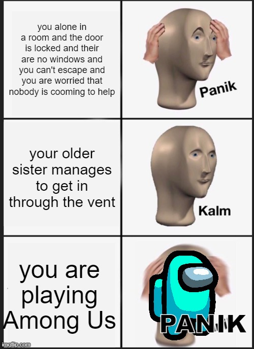 when you don't realize what's going on | you alone in a room and the door is locked and their are no windows and you can't escape and you are worried that nobody is cooming to help; your older sister manages to get in through the vent; you are playing Among Us; PANIK | image tagged in memes,panik kalm panik | made w/ Imgflip meme maker