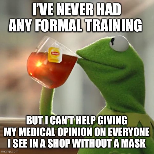 But That's None Of My Business | I’VE NEVER HAD ANY FORMAL TRAINING; BUT I CAN’T HELP GIVING MY MEDICAL OPINION ON EVERYONE I SEE IN A SHOP WITHOUT A MASK | image tagged in memes,but that's none of my business,kermit the frog | made w/ Imgflip meme maker