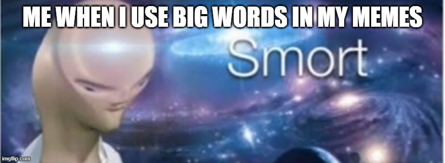 Meme man smort | ME WHEN I USE BIG WORDS IN MY MEMES | image tagged in meme man smort | made w/ Imgflip meme maker