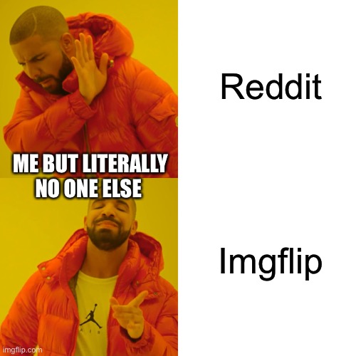 Drake Hotline Bling | Reddit; ME BUT LITERALLY NO ONE ELSE; Imgflip | image tagged in memes,drake hotline bling | made w/ Imgflip meme maker