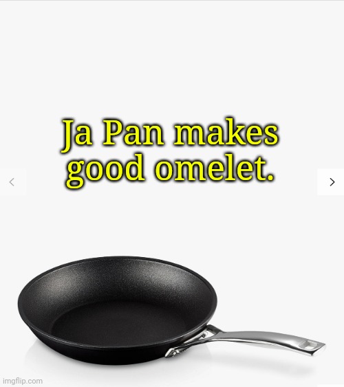 Frying pan | Ja Pan makes good omelet. | image tagged in frying pan | made w/ Imgflip meme maker