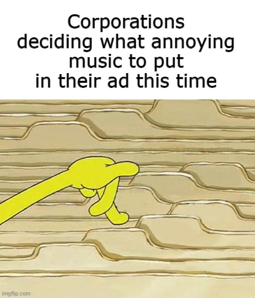 Spongebob Filing | Corporations deciding what annoying music to put in their ad this time | image tagged in spongebob filing | made w/ Imgflip meme maker