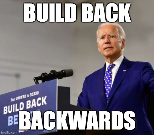 Biden Build Back Backwards | BUILD BACK; BACKWARDS | image tagged in biden build back backwards | made w/ Imgflip meme maker