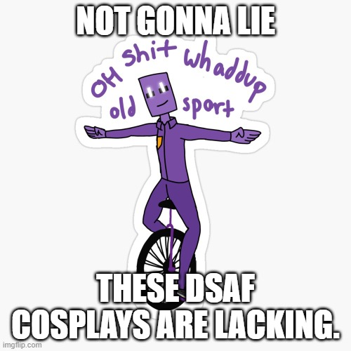 Y'all can and could do better | NOT GONNA LIE; THESE DSAF COSPLAYS ARE LACKING. | image tagged in what up sport | made w/ Imgflip meme maker
