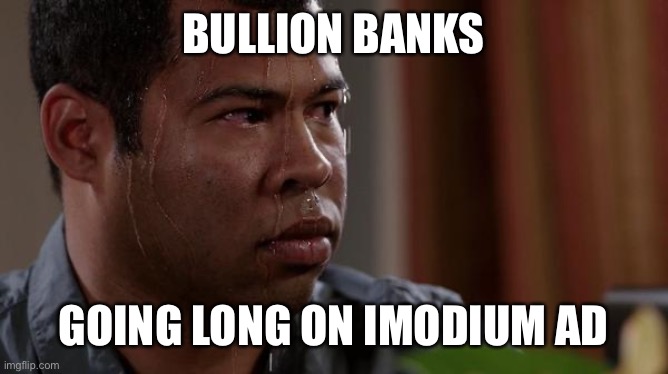 sweating bullets | BULLION BANKS; GOING LONG ON IMODIUM AD | image tagged in sweating bullets | made w/ Imgflip meme maker