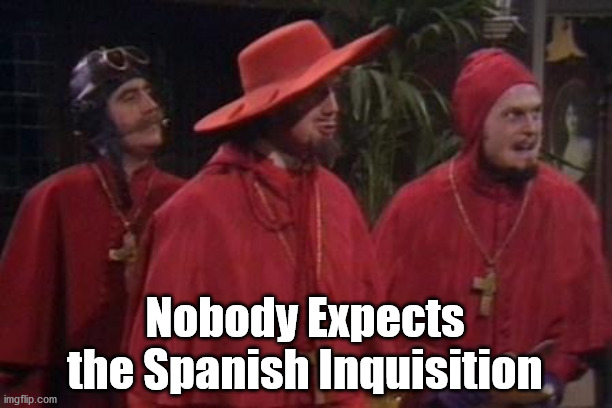 Nobody Expects the Spanish Inquisition Monty Python | Nobody Expects the Spanish Inquisition | image tagged in nobody expects the spanish inquisition monty python | made w/ Imgflip meme maker