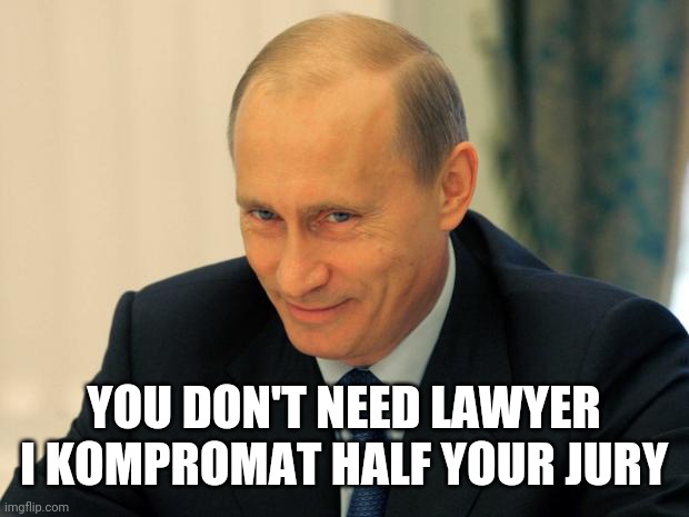 vladimir putin smiling | YOU DON'T NEED LAWYER
I KOMPROMAT HALF YOUR JURY | image tagged in vladimir putin smiling | made w/ Imgflip meme maker