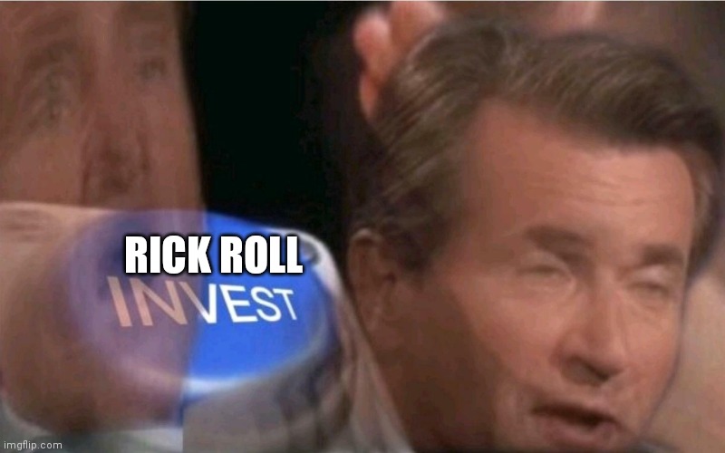 Invest | RICK ROLL | image tagged in invest | made w/ Imgflip meme maker