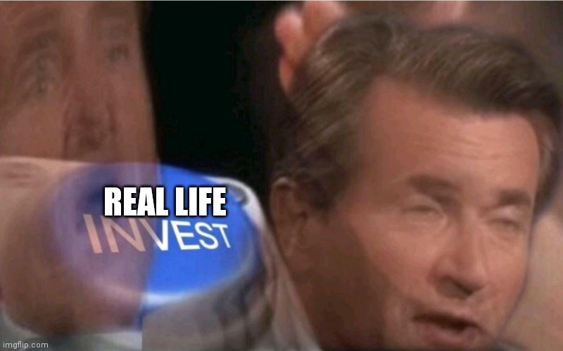 Invest | REAL LIFE | image tagged in invest | made w/ Imgflip meme maker