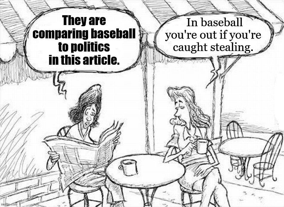 chatting | In baseball you're out if you're caught stealing. They are comparing baseball to politics in this article. | image tagged in chatting,politics | made w/ Imgflip meme maker