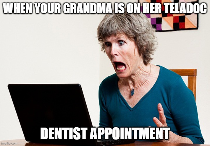 Yep, yep... looks like you’ve got a cavity. | WHEN YOUR GRANDMA IS ON HER TELADOC; DENTIST APPOINTMENT | image tagged in mom frustrated at laptop | made w/ Imgflip meme maker