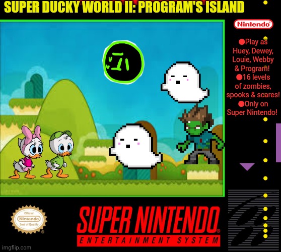 Best new SNES game | SUPER DUCKY WORLD II: PROGRAM'S ISLAND; ●Play as Huey, Dewey, Louie, Webby & Program! 
●16 levels of zombies, spooks & scares!
●Only on Super Nintendo! | image tagged in ducktales,fake,nintendo,videogames | made w/ Imgflip meme maker