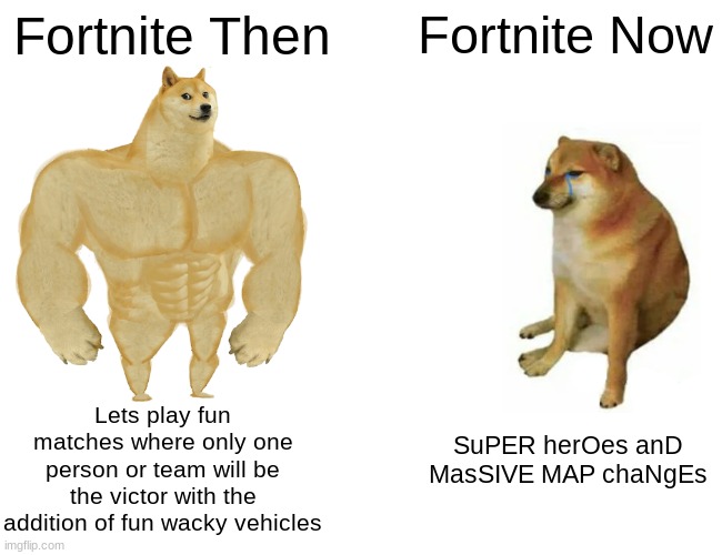 Buff Doge vs. Cheems Meme | Fortnite Then; Fortnite Now; Lets play fun matches where only one person or team will be the victor with the addition of fun wacky vehicles; SuPER herOes anD MasSIVE MAP chaNgEs | image tagged in memes,buff doge vs cheems | made w/ Imgflip meme maker